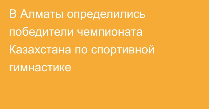 В Алматы определились победители чемпионата Казахстана по спортивной гимнастике