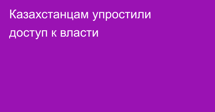Казахстанцам упростили доступ к власти