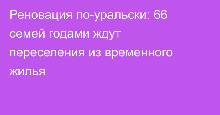 Реновация по-уральски: 66 семей годами ждут переселения из временного жилья