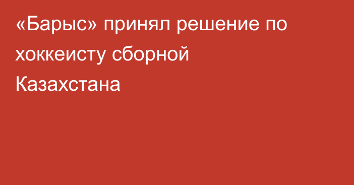 «Барыс» принял решение по хоккеисту сборной Казахстана