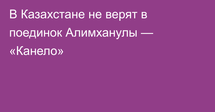 В Казахстане не верят в поединок Алимханулы — «Канело»