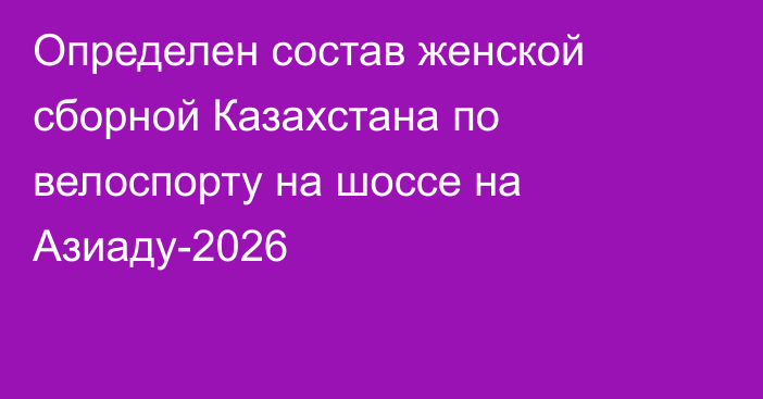 Определен состав женской сборной Казахстана по велоспорту на шоссе на Азиаду-2026