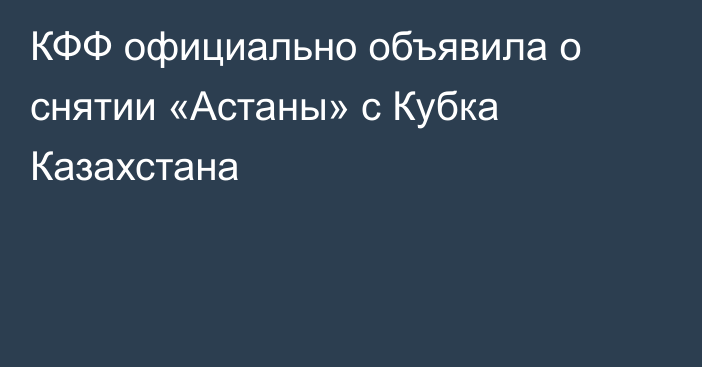 КФФ официально объявила о снятии «Астаны» с Кубка Казахстана