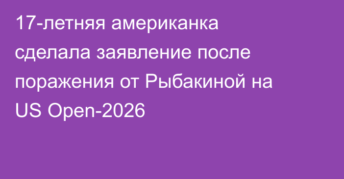 17-летняя американка сделала заявление после поражения от Рыбакиной на US Open-2026