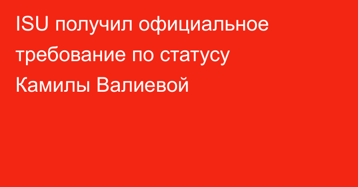 ISU получил официальное требование по статусу Камилы Валиевой