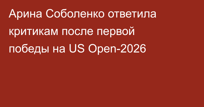 Арина Соболенко ответила критикам после первой победы на US Open-2026