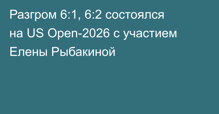 Разгром 6:1, 6:2 состоялся на US Open-2026 с участием Елены Рыбакиной