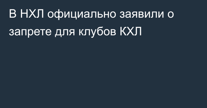 В НХЛ официально заявили о запрете для клубов КХЛ