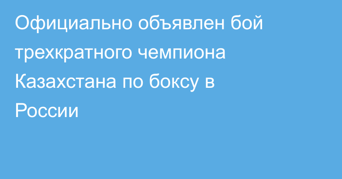 Официально объявлен бой трехкратного чемпиона Казахстана по боксу в России