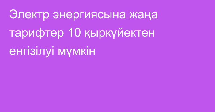 Электр энергиясына жаңа тарифтер 10 қыркүйектен енгізілуі мүмкін