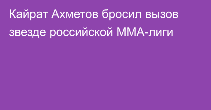 Кайрат Ахметов бросил вызов звезде российской ММА-лиги