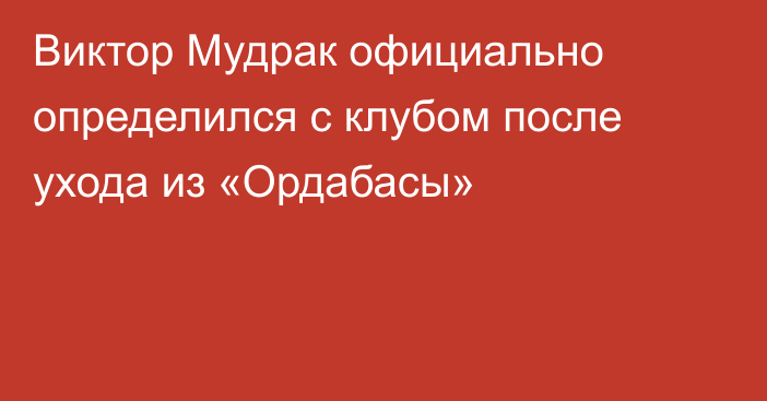 Виктор Мудрак официально определился с клубом после ухода из «Ордабасы»