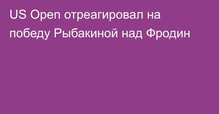 US Open отреагировал на победу Рыбакиной над Фродин