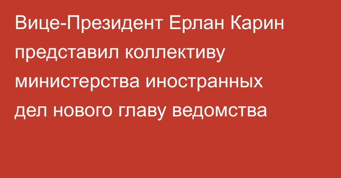 Вице-Президент Ерлан Карин представил коллективу министерства иностранных дел нового главу ведомства
