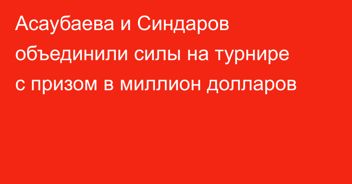 Асаубаева и Синдаров объединили силы на турнире с призом в миллион долларов
