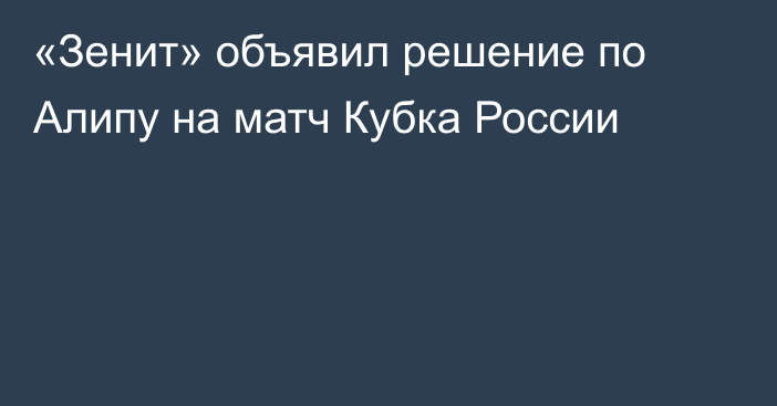 «Зенит» объявил решение по Алипу на матч Кубка России