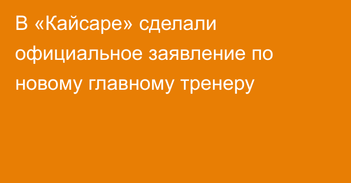 В «Кайсаре» сделали официальное заявление по новому главному тренеру