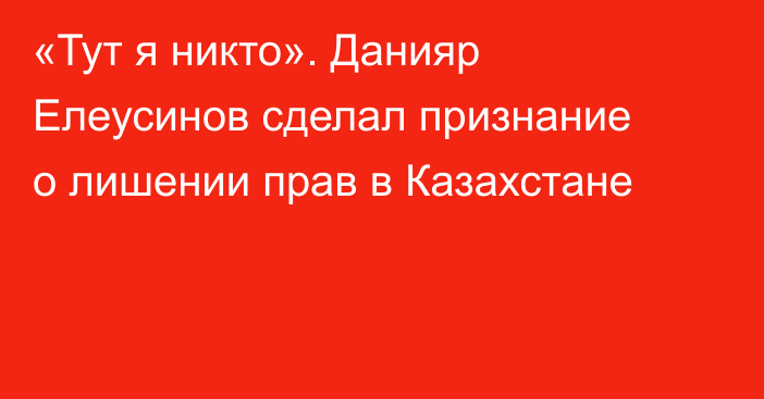 «Тут я никто». Данияр Елеусинов сделал признание о лишении прав в Казахстане