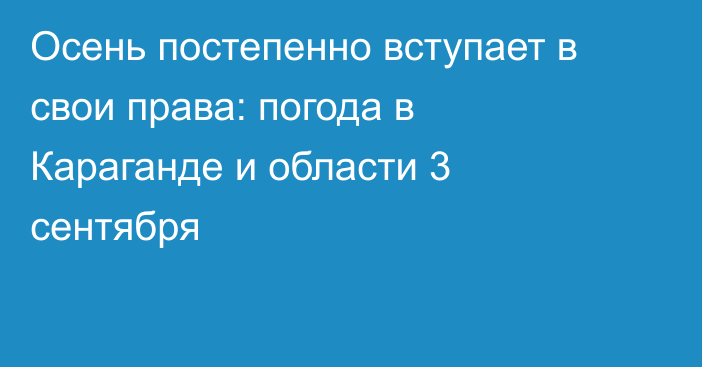 Осень постепенно вступает в свои права: погода в Караганде и области 3 сентября