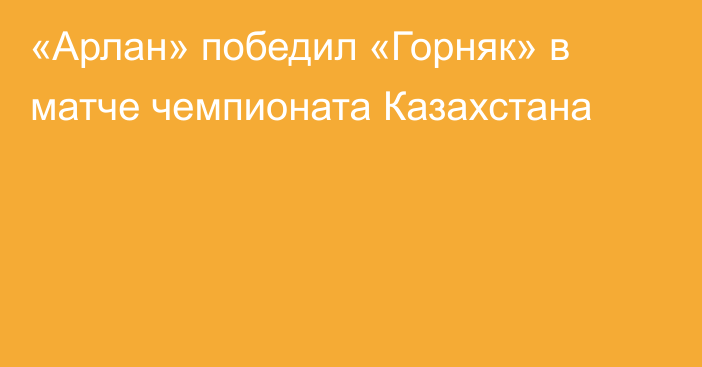«Арлан» победил «Горняк» в матче чемпионата Казахстана