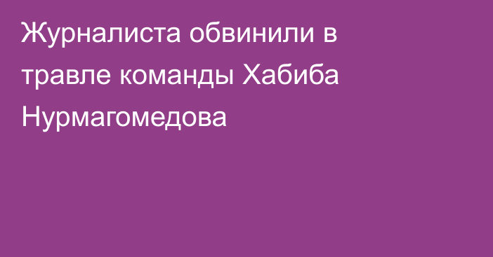 Журналиста обвинили в травле команды Хабиба Нурмагомедова