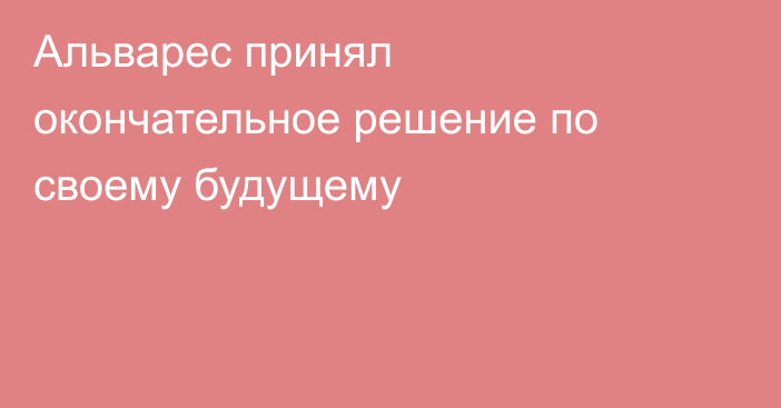 Альварес принял окончательное решение по своему будущему