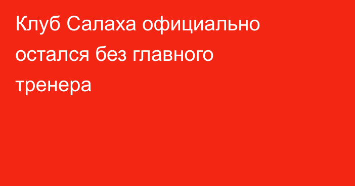 Клуб Салаха официально остался без главного тренера