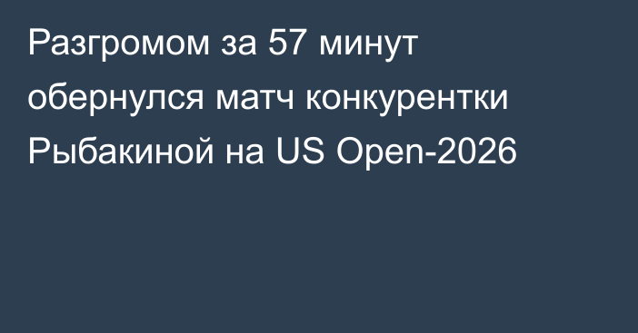 Разгромом за 57 минут обернулся матч конкурентки Рыбакиной на US Open-2026