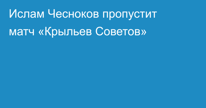 Ислам Чесноков пропустит матч «Крыльев Советов»
