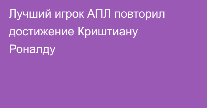 Лучший игрок АПЛ повторил достижение Криштиану Роналду