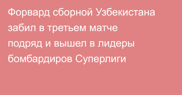 Форвард сборной Узбекистана забил в третьем матче подряд и вышел в лидеры бомбардиров Суперлиги