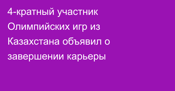 4-кратный участник Олимпийских игр из Казахстана объявил о завершении карьеры