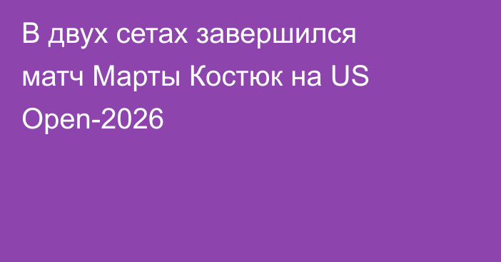 В двух сетах завершился матч Марты Костюк на US Open-2026