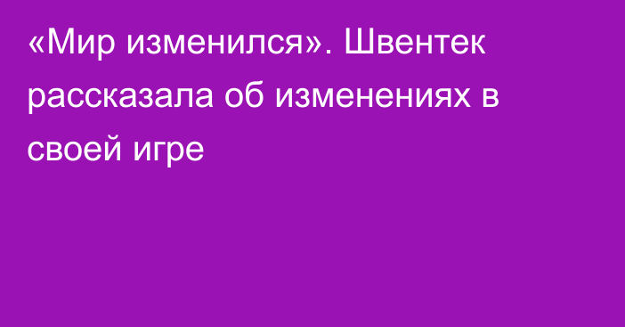 «Мир изменился». Швентек рассказала об изменениях в своей игре