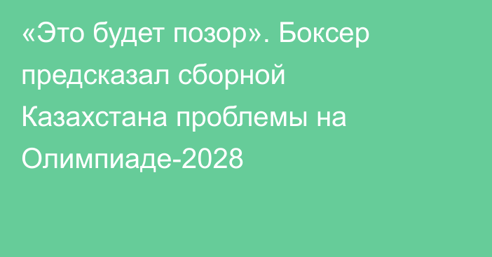 «Это будет позор». Боксер предсказал сборной Казахстана проблемы на Олимпиаде-2028