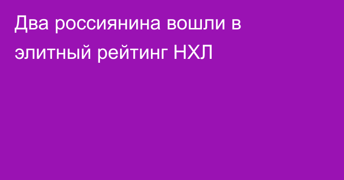 Два россиянина вошли в элитный рейтинг НХЛ
