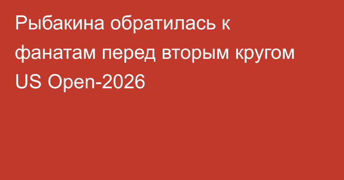 Рыбакина обратилась к фанатам перед вторым кругом US Open-2026
