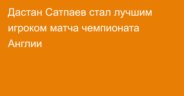 Дастан Сатпаев стал лучшим игроком матча чемпионата Англии