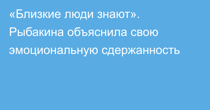 «Близкие люди знают». Рыбакина объяснила свою эмоциональную сдержанность