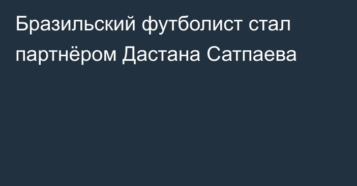 Бразильский футболист стал партнёром Дастана Сатпаева