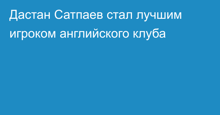 Дастан Сатпаев стал лучшим игроком английского клуба