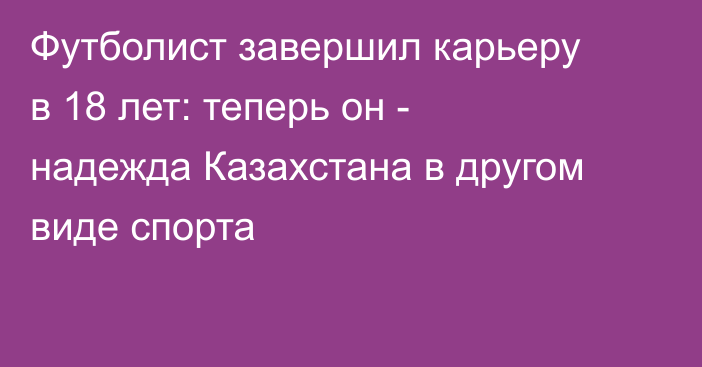 Футболист завершил карьеру в 18 лет: теперь он - надежда Казахстана в другом виде спорта