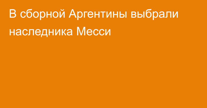 В сборной Аргентины выбрали наследника Месси