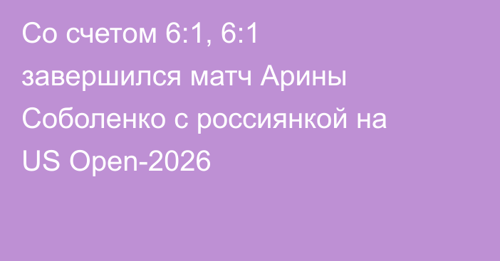 Со счетом 6:1, 6:1 завершился матч Арины Соболенко с россиянкой на US Open-2026