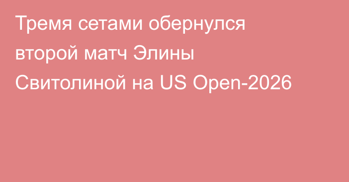 Тремя сетами обернулся второй матч Элины Свитолиной на US Open-2026