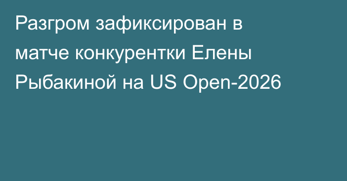 Разгром зафиксирован в матче конкурентки Елены Рыбакиной на US Open-2026
