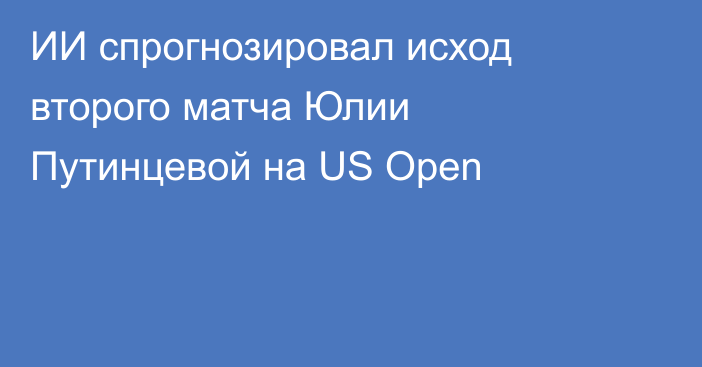 ИИ спрогнозировал исход второго матча Юлии Путинцевой на US Open