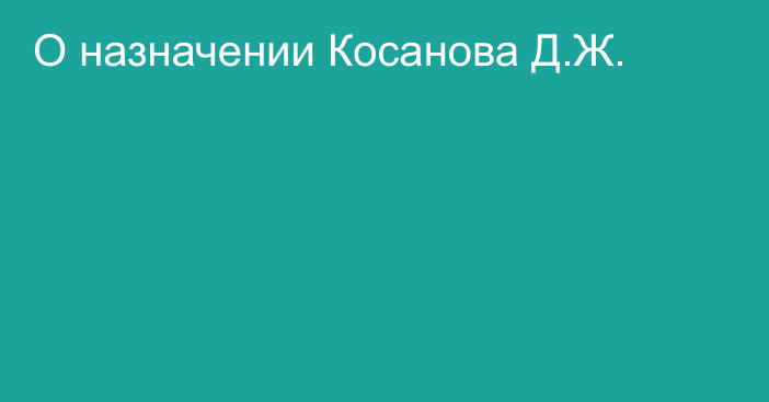 О назначении Косанова Д.Ж.