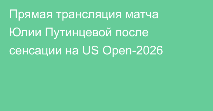 Прямая трансляция матча Юлии Путинцевой после сенсации на US Open-2026