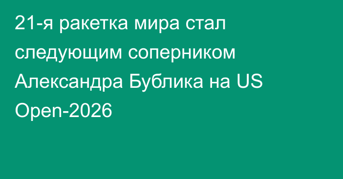 21-я ракетка мира стал следующим соперником Александра Бублика на US Open-2026